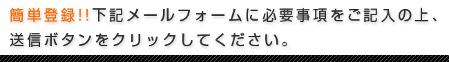 簡単登録!!下記メールフォームをご記入ください